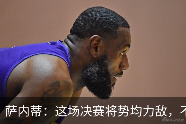 萨内蒂：这场决赛将势均力敌，不会成为西班牙一方的独角戏